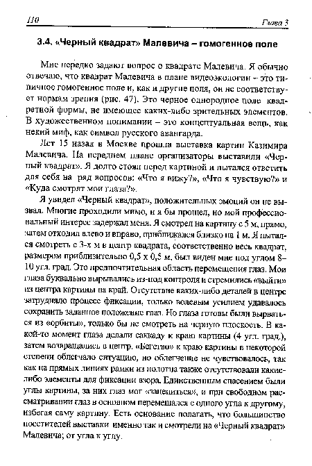 Мне нередко задают вопрос о квадрате Малевича. Я обычно отвечаю, что квадрат Малевича в плане видеоэкологии - это типичное гомогенное поле и, как и другие поля, он не соответствует нормам зрения (рис. 47). Это черное однородное поле квадратной формы, не имеющее каких-либо зрительных элементов. В художественном понимании - это концептуальная вещь, как некий миф, как символ русского авангарда.