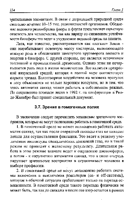 Леса, как известно, рассматриваются как «легкие» Земли -они вырабатывают основную массу кислорода, выполняющего важную роль в обеспечении замкнутого круговорота веществ и энергии в биосфере. С другой стороны, лес является источником топливной и промышленной древесины. Однако этим не исчерпывается роль леса в жизни человечества. Лес является прекрасной визуальной средой, которая в полной мере соответствует нормам зрения. Благотворное воздействие на человека прогулок в лесу объясняется не только хорошим воздухом, но и тем, что здесь автоматия саккад может работать в собственном режиме. По сохранению площади лесов в 1992 г. на конференции в Рио-де-Жанейро был принят специальный документ.