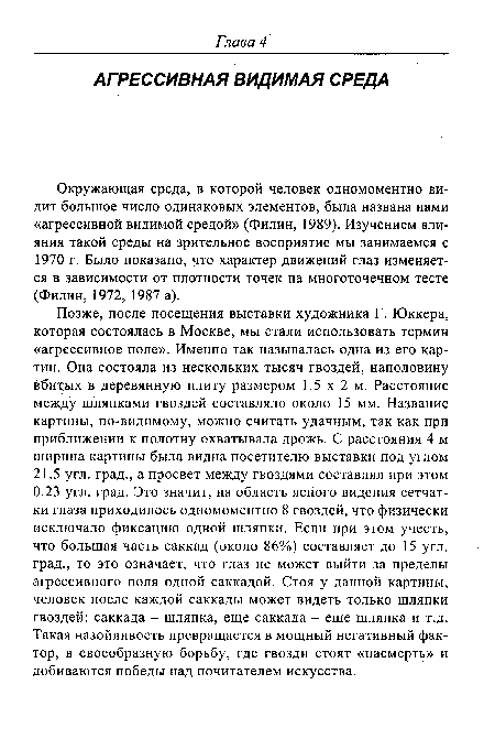 Окружающая среда, в которой человек одномоментно видит большое число одинаковых элементов, была названа нами «агрессивной видимой средой» (Филин, 1989). Изучением влияния такой среды на зрительное восприятие мы занимаемся с 1970 г. Было показано, что характер движений глаз изменяется в зависимости от плотности точек на многоточечном тесте (Филин, 1972, 1987 а).