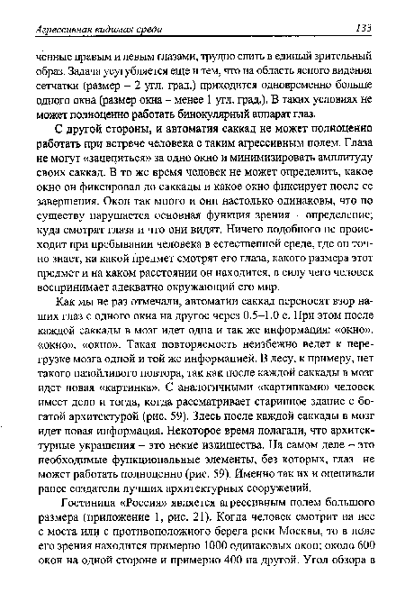 Как мы не раз отмечали, автоматии саккад переносят взор наших глаз с одного окна на другое через 0.5-1.0 с. При этом после каждой саккады в мозг идет одна и так же информация: «окно», «окно», «окно». Такая повторяемость неизбежно ведет к перегрузке мозга одной и той же информацией. В лесу, к примеру, нет такого назойливого повтора, так как после каждой саккады в мозг идет новая «картинка». С аналогичными «картинками» человек имеет дело и тогда, когда рассматривает старинное здание с богатой архитектурой (рис. 59). Здесь после каждой саккады в мозг идет новая информация. Некоторое время полагали, что архитектурные украшения - это некие излишества. На самом деле - это необходимые функциональные элементы, без которых, глаз не может работать полноценно (рис. 59). Именно так их и оценивали ранее создатели лучших архитектурных сооружений.