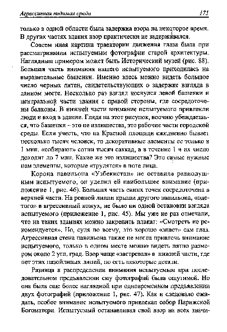 Корона павильона «Узбекистан» не оставила равнодушным испытуемого, он уделил ей наибольшее внимание (приложение 1, рис. 46). Большая часть синих точек сосредоточена в верхней части. На ровной линии крыши другого павильона, «одетого» в агрессивный кожух, не было ни одной остановки взгляда испытуемого (приложение 1, рис. 45). Мы уже не раз отмечали, что на таких зданиях можно закрепить плакат: «Смотреть не рекомендуется». Но, судя по всему, это хорошо «знает» сам глаз. Агрессивная стена павильона также не могла привлечь внимание испытуемого, только в одном месте можно видеть пятно размером около 2 угл. град. Взор чаще «застревал» в нижней части, где нет этих назойливых линий, но есть некоторые детали.