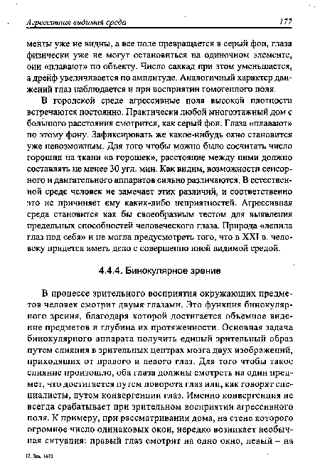 В городской среде агрессивные поля высокой плотности встречаются постоянно. Практически любой многоэтажный дом с большого расстояния смотрится, как серый фон. Глаза «плавают» по этому фону. Зафиксировать же какое-нибудь окно становится уже невозможным. Для того чтобы можно было сосчитать число горошин на ткани «в горошек», расстояние между ними должно составлять не менее 30 угл. мин. Как видим, возможности сенсорного и двигательного аппаратов сильно различаются. В естественной среде человек не замечает этих различий, и соответственно это не причиняет ему каких-либо неприятностей. Агрессивная среда становится как бы своеобразным тестом для выявления предельных способностей человеческого глаза. Природа «лепила глаз под себя» и не могла предусмотреть того, что в XXI в. человеку придется иметь дело с совершенно иной видимой средой.