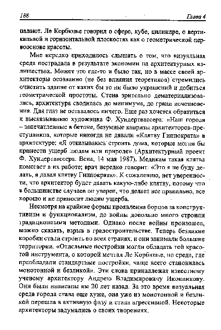 Несмотря на крайние формы проявления борцов за конструктивизм и функционализм, до войны довольно много строили традиционными методами. Однако после войны произошел, можно сказать, взрыв в градостроительстве. Теперь безликие коробки стали строить во всех странах, и они занимали большие территории. «Отдельные постройки могли обладать той красотой инструмента, о которой мечтал Ле Корбюзье, но среда, где преобладали стандартные постройки, чаще всего становилась монотонной и безликой». Эти слова принадлежат известному ученому архитектору Андрею Владимировичу Иконникову. Они были написаны им 20 лет назад. За это время визуальная среда города стала еще хуже, она уже из монотонной и безликой перешла в активную фазу и стала агрессивной. Некоторые архитекторы задумались о своих творениях.