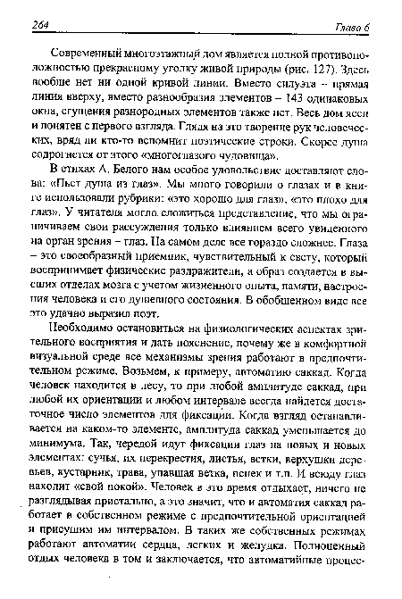 Современный многоэтажный дом является полной противоположностью прекрасному уголку живой природы (рис. 127). Здесь вообще нет ни одной кривой линии. Вместо силуэта - прямая линия вверху, вместо разнообразия элементов - 143 одинаковых окна, сгущения разнородных элементов также нет. Весь дом ясен и понятен с первого взгляда. Глядя на это творение рук человеческих, вряд ли кто-то вспомнит поэтические строки. Скорее душа содрогнется от этого «многоглазого чудовища».