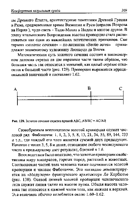 Математическая суть золотого сечения состоит в закономерном делении отрезка на две неравные части таким образом, что большая часть так относится к меньшей, как целый отрезок относится к большей части (рис. 129). Пропорция выражается иррациональной величиной и составляет 1.62.