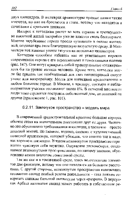 Коттеджи способны избавить нас от угнетающих пороков современного города с его агрессивными и гомогенными полями (рис. 147). Они могут прикрыть собой прямоугольные «этажерки» хотя бы на уровне взгляда человека. Кроме того, коттеджи могли бы придать так необходимый для глаз неповторимый силуэт улице или микрорайону. Места для коттеджей предостаточно в любом большом городе. В Москве, к примеру, пустыри и неблагоприятные участки составляют около 8%. В сельской местности люди тоже стремятся построить собственный дом, не похожий на другие (приложение 1, рис. 101).