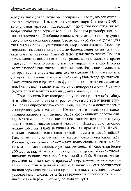 Горы и каждый их конкретный участок хранят в себе тайну. Эти тайны, можно сказать, расположены по всему периметру. Их нельзя «продолбить» саккадами, так как они непознаваемы и непредсказуемы до конца. Именно это и оставляет высокоэмоциональное впечатление. Здесь коэффициент работы сак-кад максимальный, так как каждая саккада приносит в душу квант красоты максимальной величины. Вряд ли еще где-либо можно достичь такой величины кванта красоты. На Домбае каждая саккада выхватывает новый элемент с новой тайной. Глазам не нужно трудиться, им все дано сполна «на блюдечке». Именно здесь турист может «дать волю своим глазам перебегать от предмета к предмету», как это делал Н. Карамзин более 200 лет назад. Автоматия саккад здесь просто блаженствует, никаких усилий, главное быть самой собой. Человек может расслабиться, слиться с природой гор, почувствовать единство и соучастие в данную минуту. В такие минуты достигается полная гармония человека и природы, и как следствие - полное успокоение; человек от действительности переносится в вечность и там переживает сладостные минуты.