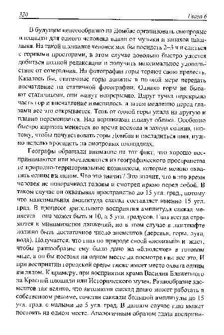 В будущем целесообразно на Домбае организовать смотровые площадки для одного человека вдали от музыки и запахов шашлыка. На такой площадке человек мог бы посидеть 2-3 ч и слиться с горными просторами, в этом случае довольно быстро удастся добиться полной релаксации и получить максимальное удовольствие от созерцания. На фотографии горы теряют свою прелесть. Казалось бы, статичные горы должны в полной мере передать впечатление на статичной фотографии. Однако горы не бывают статичными, они живут непрерывно. Вдруг тучка перекрыла часть гор и впечатление изменилось, а затем медленно перед глазами все это открывается. Тень от одной горы упала на другую и плавно перемещается. Над вершинами плывут облака. Особенно быстро картина меняется во время восхода и захода солнца, поэтому, чтобы почувствовать горы Домбая и насладиться ими, нужно неделю просидеть на смотровых площадках.