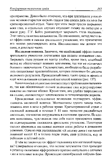 Наглазная повязка. Замечено, что наибольший эффект снятия зрительного утомления достигается при полном затемнении глаз. Закрывать глаза руками не всегда удобно, кроме того, подобный метод не обеспечивает полного затемнения, так как не исключает бокового засвечивания. Следовательно, необходимо было разработать специальные приспособления, которые позволили бы достичь желаемого результата. Проведенный поиск таких средств привел к идее использования специальной наглазной повязки (рис. 157).