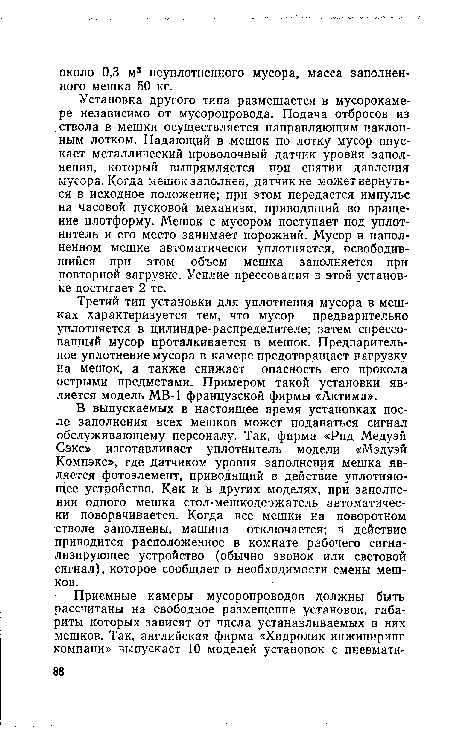 Установка другого типа размещается в мусорокаме-ре независимо от мусоропровода. Подача отбросов из ствола в мешки осуществляется направляющим наклонным лотком. Падающий в мешок по лотку мусор опускает металлический проволочный датчик уровня заполнения, который выпрямляется при снятии давления мусора. Когда мешок заполнен, датчик не может вернуться в исходное положение; при этом передается импульс на часовой пусковой механизм, приводящий во вращение илотформу. Мешок с мусором поступает под уплотнитель и его место занимает порожний. Мусор в наполненном мешке автоматически уплотняется, освободившийся при этом объем мешка заполняется при повторной загрузке. Усилие прессования в этой установке достигает 2 тс.