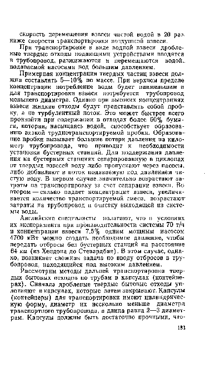 Английские специалисты полагают, что в условиях их эксперимента при производительности системы 70 т/ч и концентрации взвеси 7,5% одним мощным насосом 4700 кВт можно создать необходимое давление, чтобы передать отбросы без бустерных станций на расстояние 64 км (из Хендона до Стевардбая). В этом случае, однако, возникает сложная задача по вводу отбросов в трубопровод, находящийся под высоким давлением.