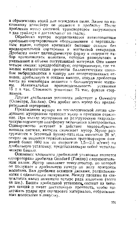 Обработка мусора осуществляется патентованным дробильно-сортировочным оборудованием с вертикальным валом, которое принимает бытовые отходы без предварительной сортировки и магнитной сепарации. Дробилка имеет цилиндрическую форму и содержит набор вращающихся молотков, которые размельчают и уменьшают в объеме поступающий материал. Она имеет четыре секции: преддробильную; сортировочную, где тяжелые металлические предметы баллистическим способом выбрасываются в камеру для отсортированных отходов; дробильную и секцию выхода, откуда дробленая масса по конвейерам подается в большегрузные машины. Максимальная производительность установки 15 т в час. Стоимость установки 75 тыс. фунтов стерлингов.