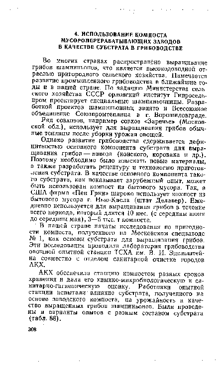 Однако развитие грибоводства сдерживается дефицитностью основного компонента субстрата для выращивания грибов — навоза (конского, коровяка и др.). Поэтому необходимо было изыскать новые материалы, а также разработать рецептуру и технологию приготовления субстрата. В качестве основного компонента такого субстрата, как показывает зарубежный опыт, может быть использован компост из бытового мусора. Так, в США фирма «Пен Грин» широко использует компост из бытового мусора г. Нью-Касла (штат Делавер). Ежедневно используется для выращивания грибов в течение всего периода, который длится 10 мес. (с середины июня до середины мая), 3—5 тыс. т компоста.