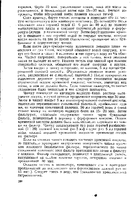 Если после двух-трехкратного извлечения лепешка плава не отстанет от дна тигля, последний обмывают водой снаружи, кладут его боком в чашку и наливают в нее горячую воду на Vs объема. Чашку нагревают, поворачивая в ней тигель, пока лепешка плава не выпадет из него. Подняв тигель над чашкой при помощи стеклянйой палочки, обмывают его водой снаружи и внутри.