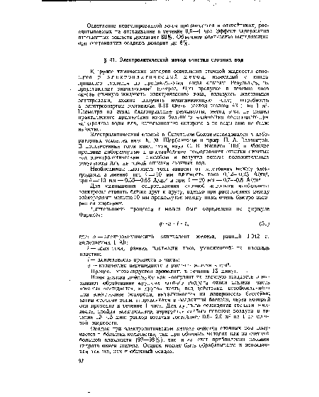 Ионы железа действуют как коагулянт на сточную жидкость и вызывают образование крупных хлопьев гидрата окиси железа, часть которых осаждается, а другая часть, под действием освобожденного при электролизе водорода, выталкивается на поверхность бассейна; затем сточные воды направляются в осадочный бассейн, через который они проходят в течение 1 часа. Для лучшего осаждения сточная жидкость, пройдя электролизер, аэрируется слабым потоком воздуха в течение 12—15 мин; расход воздуха составляет 0,5—2,0 м3 на 1 м3 сточной жидкости.