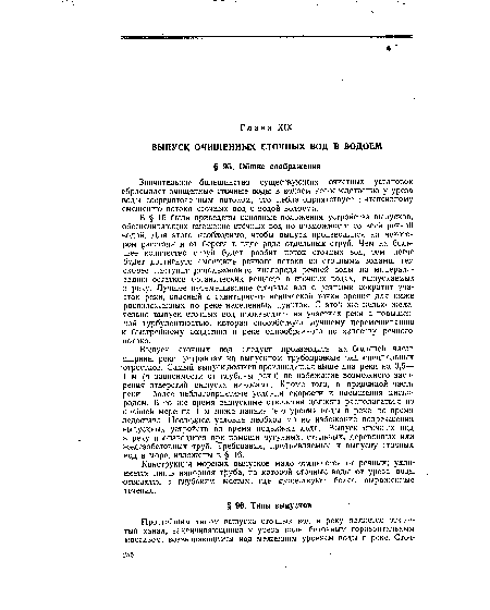 Выпуск сточных вод следует производить на большей части ширины реки, устраивая на выпускном трубопроводе ряд специальных ■отростков. Самый выпуск должен производиться выше дна реки на 0,5— 1 м (в зависимости от глубины реки) во избежание возможного засорения отверстий выпуска наносами. Кроме того, в придонной части реки — более неблагоприятные условия скорости и насыщения кислородом. В то же время выпускные отверстия должны располагаться по крайней мере на 1 м ниже наинизшего уровня воды в реке во время ледостава. Последнее условие необходимо во избежание повреждения выпускных устройств во время подвижки льда. Выпуск сточных вод в реку производится при помощи чугунных, стальных, деревянных или железобетонных труб. Требования, предъявляемые к выпуску сточных вод в море, изложены в § 16.
