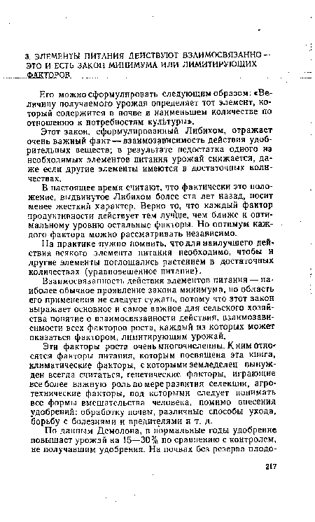 Взаимосвязанность действия элементов питания — наиболее обычное проявление закона минимума, но область его применения не следует сужать, потому что этот закон выражает основное и самое важное для сельского хозяйства понятие о взаимосвязанности действия, взаимозависимости всех факторов роста, каждый из которых может оказаться фактором, лимитирующим урожай.