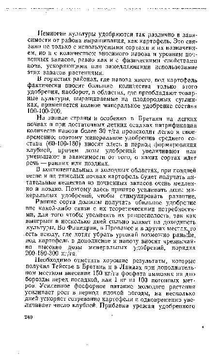 Ранние сорта должны получать обильное удобрение вне какой-либо связи с их теоретическими потребностями, для того чтобы увеличить их раннеспелость, так как выигрыш в несколько дней сильно влияет на доходность культуры. Во Фландрии, в Провансе и в других местах, то есть всюду, где хотят убрать урожай возможно раньше, под картофель в дополнение к навозу вносят чрезвычайно высокие дозы минеральных удобрений, порядка 200-180-300 кг/га.