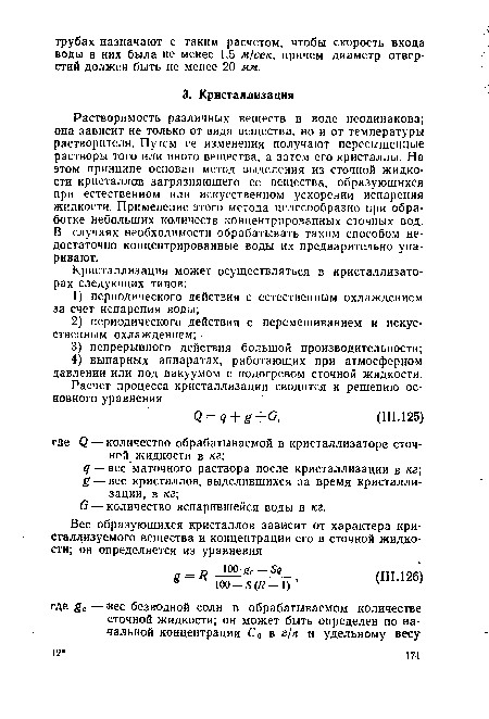 Растворимость различных веществ в воде неодинакова; она зависит не только от вида вещества, но и от температуры растворителя. Путем ее изменения получают пересыщенные растворы того или иного вещества, а затем его кристаллы. На этом принципе основан метод выделения из сточной жидкости кристаллов загрязняющего ее вещества, образующихся при естественном или искусственном ускорении испарения жидкости. Применение этого метода целесообразно при обработке небольших количеств концентрированных сточных вод. В случаях необходимости обрабатывать таким способом недостаточно концентрированные воды их предварительно упаривают.