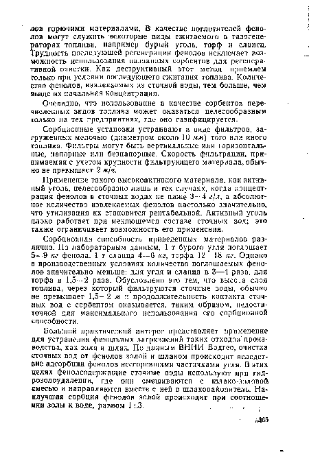 Сорбционная способность приведенных материалов различна. По лабораторным данным, 1 т бурого угля поглощает 5—9 кг фенола, 1 г сланца 4—6 кг, торфа 12—18 кг. Однако в производственных условиях количество поглощаемых фенолов значительно меньше: для угля и сланца в 3—4 раза, для торфа в 1,5—2 раза. Обусловлено это тем, что высота слоя топлива, через который фильтруются сточные воды, обычно не превышает 1,5—2 м и продолжительность контакта сточных вод с сорбентом оказывается, таким образом, недостаточной для максимального использования его сорбционной способности.