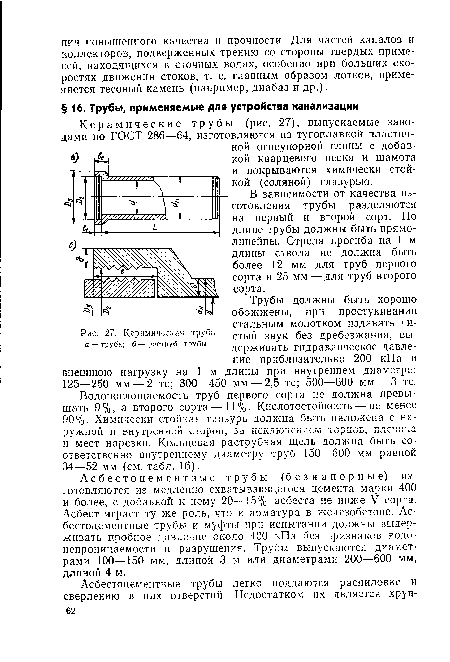 Асбестоцементные трубы (безнапорные) изготовляются из медленно схватывающегося цемента марки 400 и более, с добавкой к нему 20—15% асбеста не ниже V сорта. Асбест играет ту же роль, что и арматура в железобетоне. Асбестоцементные трубы и муфты при испытании должны выдерживать пробное давление около 400 кПа без признаков водонепроницаемости и разрушения. Трубы выпускаются диаметрами 100—150 мм, длиной 3 м или диаметрами 200—600 мм, длиной 4 м.