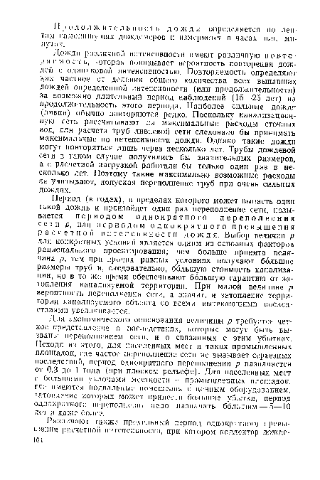 Дожди различной интенсивности имеют различную повторяемость, которая показывает вероятность повторения дождей с одинаковой интенсивностью. Повторяемость определяют как частное от деления общего количества всех выпавших дождей определенной интенсивности (или продолжительности) за возможно длительный период наблюдений (15—25 лет) на продолжительность этого периода. Наиболее сильные дожди (ливни) обычно повторяются редко. Поскольку канализационную сеть рассчитывают на максимальные расходы сточных вод, для расчета труб ливневой сети следовало бы принимать максимальные по интенсивности дожди. Однако такие дожди могут повторяться лишь через несколько лет. Трубы дождевой сети в таком случае получились бы значительных размеров, а с расчетной нагрузкой работали бы только один раз в несколько лет. Поэтому такие максимально возможные расходы не учитывают, допуская переполнение труб при очень сильных дождях.