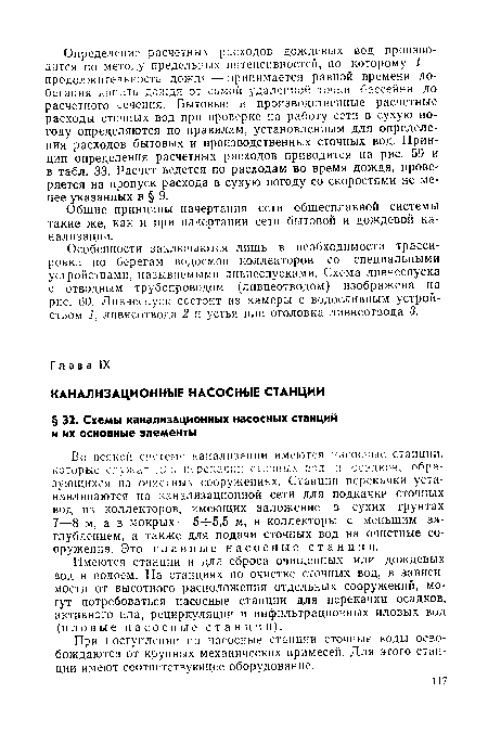 Во всякой систем-е канализации имеются насосные станции, которые служат для перекачки сточных вод и осадков, образующихся на очистных сооружениях. Станции перекачки устанавливаются на канализационной сети для подкачки сточных вод из коллекторов, имеющих заложение в сухих грунтах 7—8 м, а в мокрых — 5-ч-5,5 м, в коллекторы с меньшим заглублением, а также для подачи сточных вод на очистные сооружения. Это главные насосные станции.