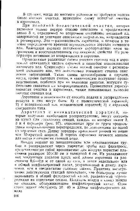 Применяемые различные схемы очистки сточных вод в аэротенках отличаются числом ступеней и способом использования активного ила. Существуют схемы полной очистки с регенерацией активного ила, что значительно повышает степень окисления загрязнений. Такие схемы целесообразны в случаях, когда, кроме бытовых стоков, в канализацию поступают производственные, особенно при их залповом выпуске, могущем губительно сказаться на микроорганизмах. Применяется двухступенчатая очистка в аэротенках, также повышающая качество очистки сточных вод.