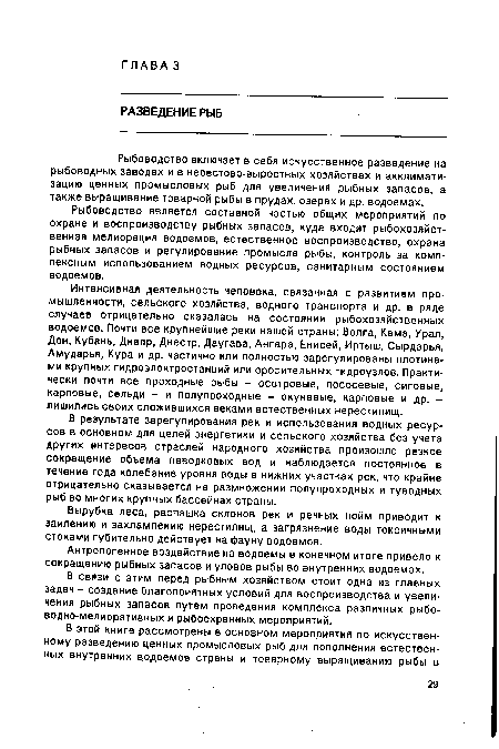 Интенсивная деятельность человека, связанная с развитием промышленности, сельского хозяйства, водного транспорта и др. в ряде случаев отрицательно сказалась на состоянии рыбохозяйственных водоемов. Почти все крупнейшие реки нашей страны: Волга, Кама, Урал, Дон, Кубань, Днепр, Днестр, Даугава, Ангара, Енисей, Иртыш, Сырдарья, Амударья, Кура и др. частично или полностью зарегулированы плотинами крупных гидроэлектростанций или оросительных гидроузлов. Практически почти все проходные рыбы - осетровые, лососевые, сиговые, карповые, сельди - и полупроходные - окуневые, карповые и др. -лишились своих сложившихся веками естественных нерестилищ.