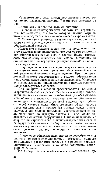 Для конкретных условий проектирования возможно устройство любой из рассмотренных систем при обеспечении заданных санитарных требований для обслуживаемого объекта и водоема. Например, в целях обеспечения необходимых санитарных условий водоема при общесплавной системе может быть сокращен объем сброса смеси сточных вод в водоем без очистки через ливнеспуски, а при полной раздельной системе дождевые воды могут быть подвергнуты очистке на специально построенных очистных сооружениях. Однако материальные затраты на строительство и эксплуатацию таких систем не будут равноценными. Выбор системы водоотведения должен осуществляться на основании технико-экономического сравнения систем, равноценных в санитарном отношении.