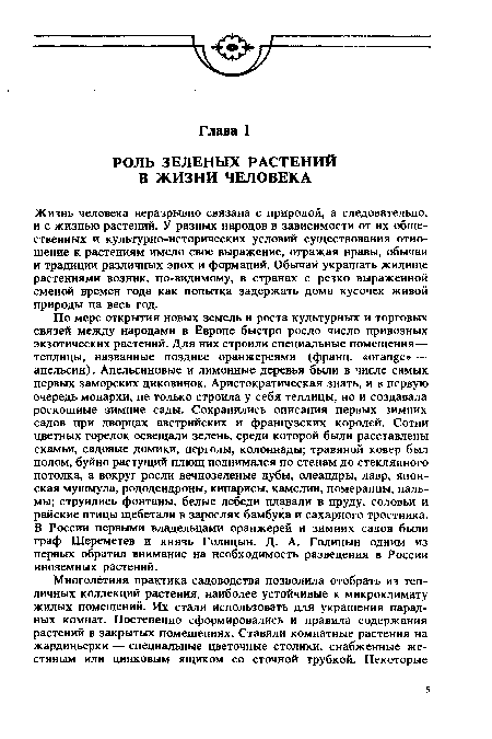 По мере открытия новых земель и роста культурных и торговых связей между народами в Европе быстро росло число привозных экзотических растений. Для них строили специальные помещения— теплицы, названные позднее оранжереями (франц. «orange» — апельсин). Апельсиновые и лимонные деревья были в числе самых первых заморских диковинок. Аристократическая знать, и в первую очередь монархи, не только строила у себя теплицы, но и создавала роскошные зимние сады. Сохранились описания первых зимних садов при дворцах австрийских и французских королей. Сотни цветных горелок освещали зелень, среди которой были расставлены скамьи, садовые домики, перголы, колоннады; травяной ковер был полом, буйно растущий плющ поднимался по стенам до стеклянного потолка, а вокруг росли вечнозеленые дубы, олеандры, лавр, японская мушмула, рододендроны, кипарисы, камелии, померанцы, пальмы; струились фонтаны, белые лебеди плавали в пруду, соловьи и райские птицы щебетали в зарослях бамбука и сахарного тростника. В России первыми владельцами оранжерей и зимних садов были граф Шереметев и князь Голицын. Д. А. Голицын одним из первых обратил внимание на необходимость разведения в России иноземных растений.