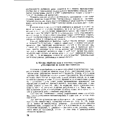 В технике водообработки есть много различных технологических приемов и методов улучшения качества воды. Выбор рациональной схемы обработки воды представляет значительные трудности. Иногда действующие водоочистные сооружения не дают должных результатов. Это объясняется не только недостаточно продуманной технологической схемой, но и изменением состава воды водоема за время, прошедшее до осуществления проекта, в результате спуска стоков новых промышленных предприятий или нарушением условий эксплуатации водоема, связанных, например, с развитием водного транспорта, работ по осушению болог (расположенных выше по течению), развитию торфяных разработок и т. п. Такие нарушения осложняют условия эксплуатации не только новых, но и находящихся уже в длительной работе очистных сооружений.