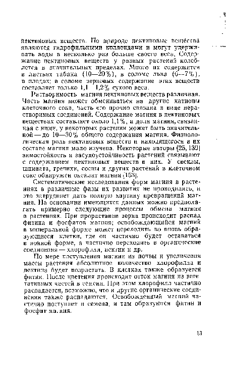 Систематические исследования форм магния в растениях в различные фазы их развития не проводились, и это затрудняет дать полную картину превращений магния. На основании имеющихся данных можно предполагать примерно следующие процессы обмена магния в растениях. При прорастании зерна происходит распад фитина и фосфатов магния; освобождающийся магний в минеральной форме может переходить во вновь образующиеся клетки, где он частично будет оставаться в ионной форме, а частично переходить в органические соединения — хлорофилл, пектин и др.