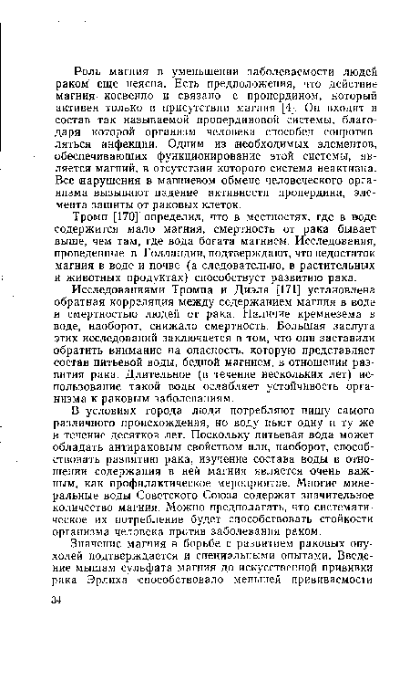 В условиях города люди потребляют пищу самого различного происхождения, но воду пьют одну и ту же в течение десятков лет. Поскольку питьевая вода может обладать антираковым свойством или, наоборот, способствовать развитию рака, изучение состава воды в отношении содержания в ней магния является очень важным, как профилактическое мероприятие. Многие минеральные воды Советского Союза содержат значительное количество магния. Можно предполагать, что систематическое их потребление будет способствовать стойкости организма человека против заболевания раком.