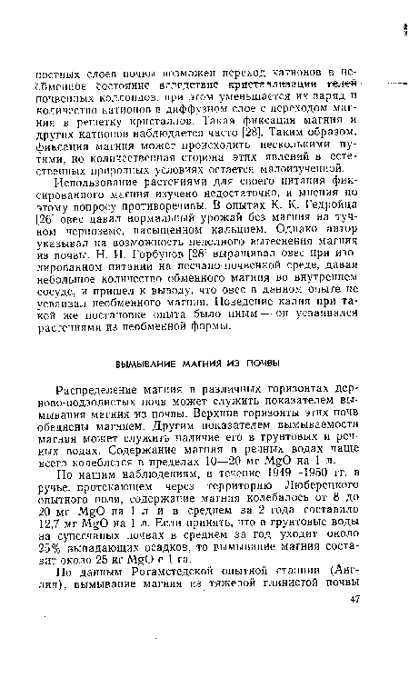 По нашим наблюдениям, в течение 1949—1950 гг. в ручье, протекающем через территорию Люберецкого опытного поля, содержание магния колебалось от 8 до 20 мг MgO на 1 л и в среднем за 2 года составило 12,7 мг Л О на 1 л. Если принять, что в грунтовые воды на супесчаных почвах в среднем за год уходит около 25% выпадающих осадков, то вымывание магния составит около 25 кг М§0 с 1 га.