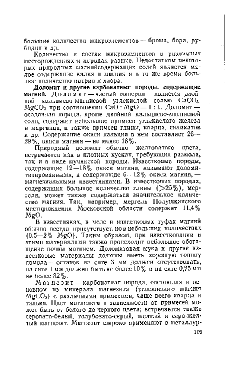 Доломит и другие карбонатные породы, содержащие магний. Доломит — чистый минерал — является двойной кальциево-магниевой углекислой солью СаСОз. MgC03 при соотношении CaO : MgO = 1:1. Доломит — осадочная порода, кроме двойной кальциево-магниевой соли, содержит небольшие примеси углекислого железа и марганца, а также примеси глины, кварца, силикатов и др. Содержание окиси кальция в нем составляет 26— 29%, окиси магния — не менее 18%.