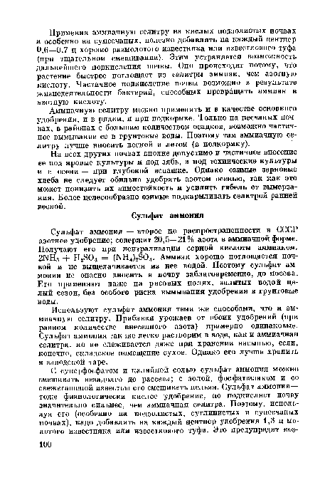 Используют сульфат аммония теми же способами, что и аммиачную селитру. Прибавки урожаев от обоих удобрений (при равном количестве внесенного азота) примерно одинаковые. Сульфат аммония так же легко растворим в воде, как и аммиачная селитра, но не слеживается даже при хранении насыпью, если, конечно, складское помещение сухое. Однако его лучше хранить в заводской таре.