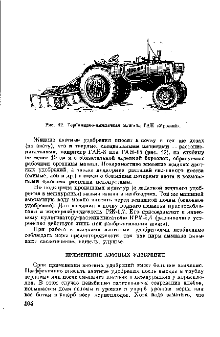 Жидкие азотные удобрения вносят в почву в тех же дозах (по азоту), что и твердые, специальными машинами — растение-питателями, например ГАН-8 или ГАН-15 (рис. 12), на глубину не менее 10 см и с обязательной заделкой бороздок, образуемых рабочими органами машин. Поверхностное внесение жидких азотных удобрений, а также подкормка растений сплошного посева (озимые, лен и др.) в связи с большими потерями азота и возможными ожогами растений недопустимы.