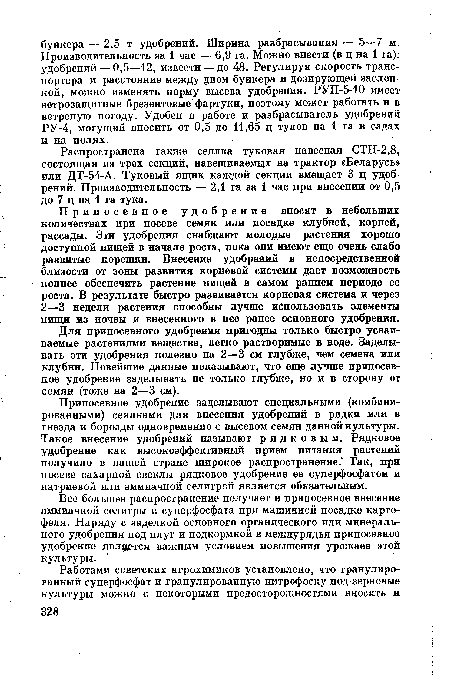 Для припосевного удобрения пригодны только быстро усваиваемые растениями вещества, легко растворимые в воде. Заделывать эти удобрения полезно на 2—3 см глубже, чем семена или клубни. Новейшие данные показывают, что еще лучше припосевное удобрение заделывать не только глубже, но и в сторону от семян (тоже на 2—3 см).