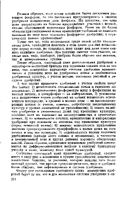 Точно так же, если встречаются среди полей пятна солонцеватых почв, приходится намечать в этом плане для них повышенную норму навоза, но сокращать дозу калия или даже вовсе снимать калийное удобрение. При наличии смытых почв участки, занятые ими, надо, наоборот, удобрять более обильно как навозом, так и минеральными туками.