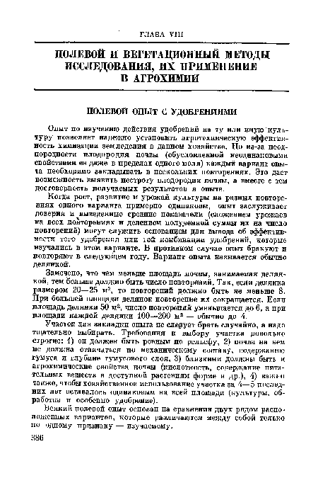 Замечено, что чем меньше площадь почвы, занимаемая делянкой, тем больше должно быть число повторений. Так, если делянка размером 20—25 м2, то повторений должно быть не меньше 8. При большей площади делянок повторение их сокращается. Если площадь делянки 50 м2, число повторений уменьшается до 6, а при площади каждой делянки 100—200 м2 — обычно до 4.