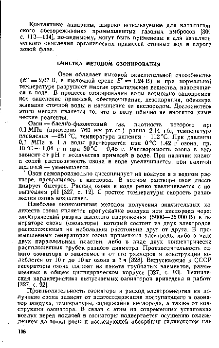 Озон обладает высокой окислительной способность! (£° = 2,07В, в щелочной среде Е° = 1,24 В) и при нормально! температуре разрушает многие органические вещества, находящие ся в воде. В процессе озонирования воды возможно одновремен ное окисление примесей, обесцвечивание, дезодорация, обеззара живание сточной воды и насыщение ее кислородом. Достоинство! этого метода является то, что в воду обычно не вносятся хими ческие реагенты.