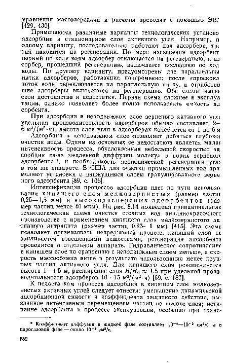 Адсорбция в неподвижном слое позволяет добиться глубоко! очистки воды. Одним из основных ее недостатков является мала интенсивность процесса, обусловленная небольшой скоростью ад сорбции из-за медленной диффузии молекул в порах зерненоп адсорбента , и необходимость периодической регенерации угл в том же аппарате. В США для очистки промышленных вод при меняют установки с движущимся слоем гранулированного зерне ного адсорбента [89, с. 106].