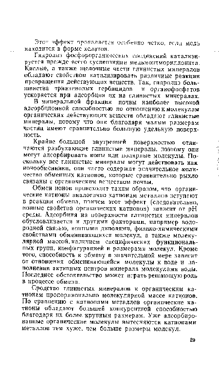 Обмен ионов происходит таким образом, что органические катионы аналогично катионам металлов вступают в реакции обмена, причем этот эффект (следовательно, ионные свойства органических катионов) зависит от pH среды. Адсорбция на поверхности глинистых минералов обусловливается и другими факторами, например водородной связью, ионными диполями, физико-химическими свойствами обменивающихся молекул, а также молекулярной массой, наличием специфических функциональных групп, конфигурацией и размерами молекул. Кроме того, способность к обмену в значительной мере зависит от отношения обменивающейся молекулы к воде и заполнения активных центров минерала молекулами воды. Последнее обстоятельство может играть решающую роль в процессе обмена.