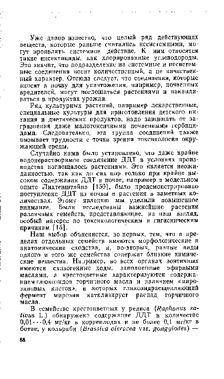 Случайно нами было установлено, что даже крайне водонерастворимое соединение ДДТ в условиях производства поглощалось растениями. Это является неожиданностью, так как до сих пор только при крайне высоком содержании ДДТ в почве, например в модельном опыте Лихтенштайна [150], было продемонстрировано поступление ДДТ из почвы в растения в заметных количествах. Этому явлению мы уделили повышенное внимание. Были исследованы важнейшие растения различных семейств, представляющие, на наш взгляд, особый интерес по токсикологическим и гигиеническим причинам [15].