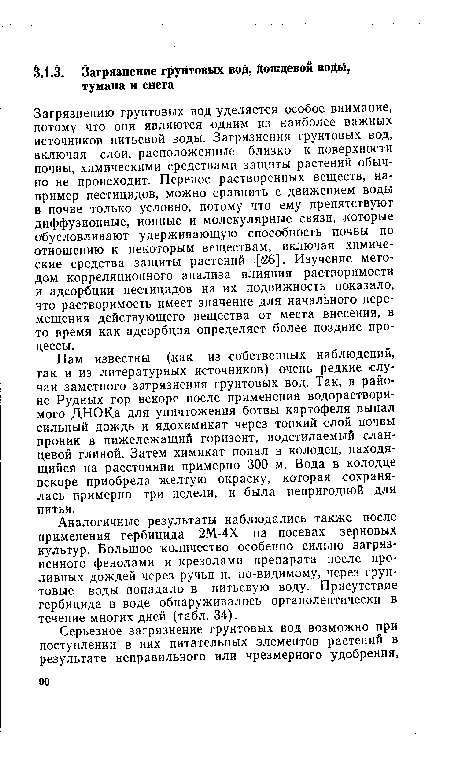 Загрязнению грунтовых вод уделяется особое внимание, потому что они являются одним из наиболее важных источников питьевой воды. Загрязнения грунтовых вод, включая слои, расположенные близко к поверхности почвы, химическими средствами защиты растений обычно не происходит. Перенос растворенных веществ, например пестицидов, можно сравнить с движением воды в почве только условно, потому что ему препятствуют диффузионные, ионные и молекулярные связи, которые обусловливают удерживающую способность почвы по отношению к некоторым веществам, включая химические средства защиты растений [26]. Изучение методом корреляционного анализа влияния растворимости и адсорбции пестицидов на их подвижность показало, что растворимость имеет значение для начального перемещения действующего вещества от места внесения, в то время как адсорбция определяет более поздние процессы.