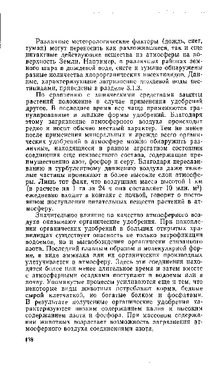 По сравнению с химическими средствами защиты растений положение в случае применения удобрений другое. В последнее время все чаще применяются гранулированные и жидкие формы удобрений. Благодаря этому загрязнение атмосферного воздуха происходит редко и носит обычно местный характер. Тем не менее после применения минеральных и прежде всего органических удобрений в атмосфере можно обнаружить различные, находящиеся в разном агрегатном состоянии соединения еще неизвестного состава, содержащие преимущественно азот, фосфор и серу. Благодаря переслаиванию и турбулентному движению воздуха даже тяжелые частицы проникают в более высокие слои атмосферы. Лишь тот факт, что воздушная масса высотой 1 км (в расчете на 1 га за 24 ч она составляет 10 млн. м3) ежедневно входит в контакт с почвой, говорит о постоянном поступлении питательных веществ растений в атмосферу.