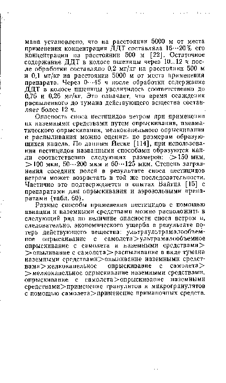 Опасность сноса пестицидов ветром при применении их наземными средствами путем опрыскивания, пневматического опрыскивания, мелкокапельного опрыскивания и распыливания можно оценить по размерам образующихся капель. По данным Иеске [114], при использовании пестицидов названными способами образуются капли соответственно следующих размеров: >150 мкм, >100 мкм, 50---200 мкм и 60--• 125 мкм. Степень загрязнения соседних полей в результате сноса пестицидов ветром может возрастать в той же последовательности. Частично это подтверждается в опытах Байтца [15] с препаратами для опрыскивания и аэрозольными препаратами (табл. 60).