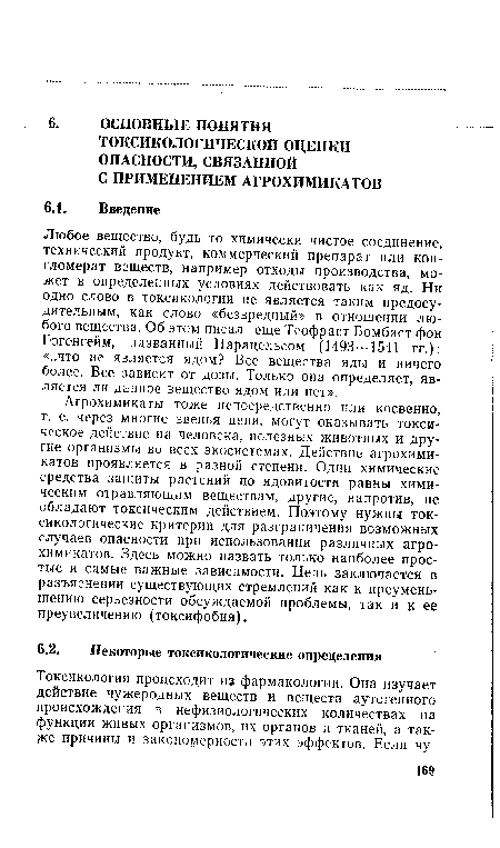 Любое вещество, будь то химически чистое соединение, технический продукт, коммерческий препарат или конгломерат веществ, например отходы производства, может в определенных условиях действовать как яд. Ни одно слово в токсикологии не является таким предосудительным, как слово «безвредный» в отношении любого вещества. Об этом писал еще Теофраст Бомбаст фон Гогенгейм, названный Парацельсом (1493---1541 гг.): «..что не является ядом? Все вещества яды и ничего более. Все зависит от дозы. Только она определяет, является ли данное вещество ядом или нет».