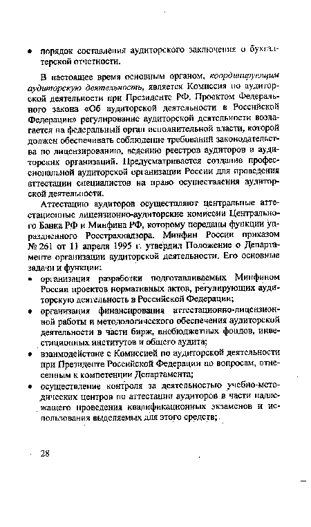 В настоящее время основным органом, координирующим аудиторскую деятельность, является Комиссия по аудиторской деятельности при Президенте РФ. Проектом Федерального закона «Об аудиторской деятельности в Российской Федерации» регулирование аудиторской деятельности возлагается на федеральный орган исполнительной власти, которой должен обеспечивать соблюдение требований законодательства по лицензированию, ведению реестров аудиторов и аудиторских организаций. Предусматривается создание профессиональной аудиторской организации России для проведения аттестации специалистов на право осуществления аудиторской деятельности.